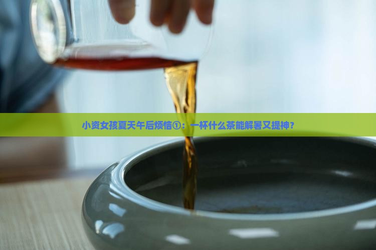 小资女孩夏天午后烦恼①：一杯什么茶能解暑又提神？