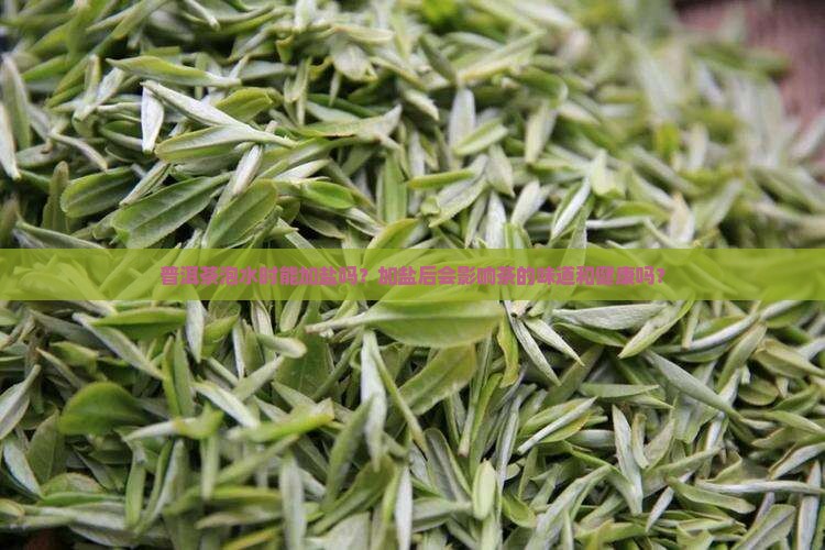 普洱茶泡水时能加盐吗？加盐后会影响茶的味道和健康吗？