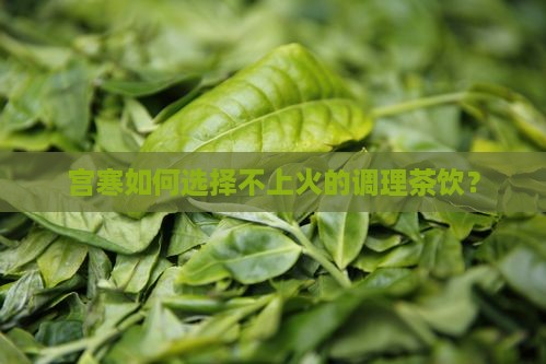宫寒如何选择不上火的调理茶饮？