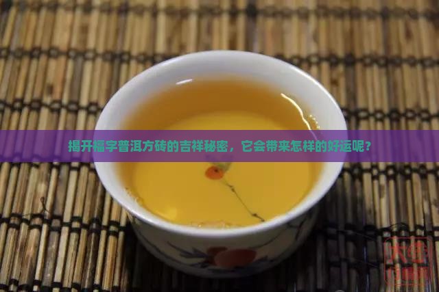 揭开福字普洱方砖的吉祥秘密，它会带来怎样的好运呢？