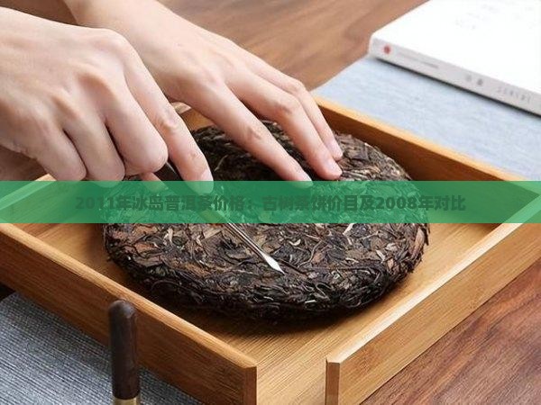 2011年冰岛普洱茶价格：古树茶饼价目及2008年对比