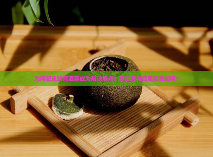 为何纪念饼普洱茶成为热议焦点？其口感与品质究竟如何？
