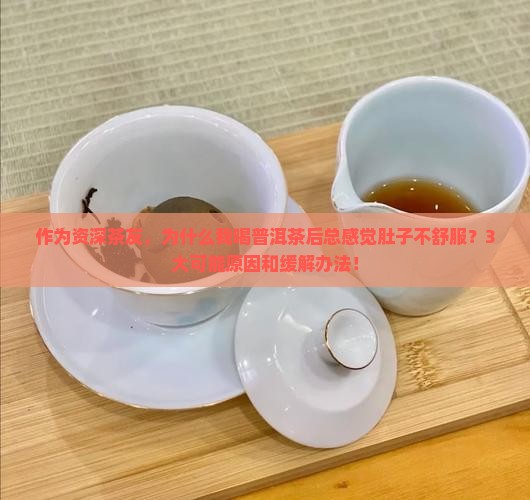 作为资深茶友，为什么我喝普洱茶后总感觉肚子不舒服？3大可能原因和缓解办法！