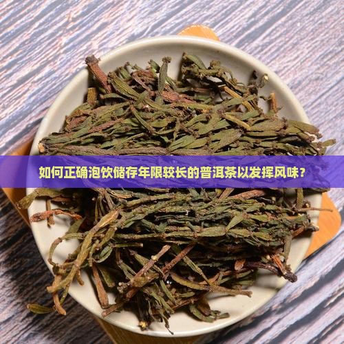 如何正确泡饮储存年限较长的普洱茶以发挥风味？