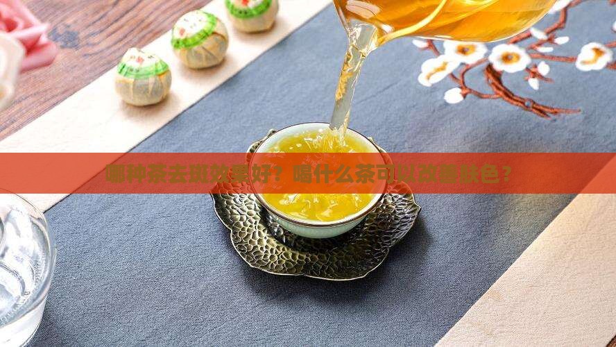哪种茶去斑效果好？喝什么茶可以改善肤色？