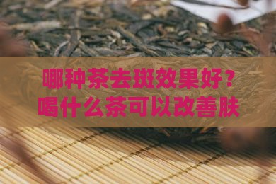 哪种茶去斑效果好？喝什么茶可以改善肤色？