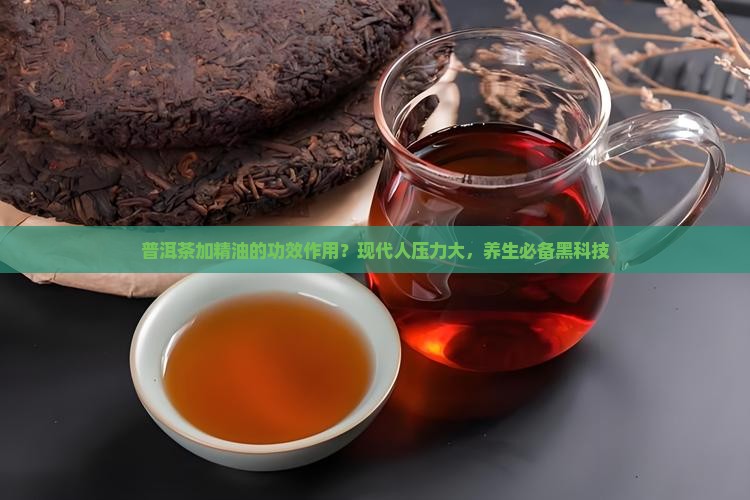 普洱茶加精油的功效作用？现代人压力大，养生必备黑科技