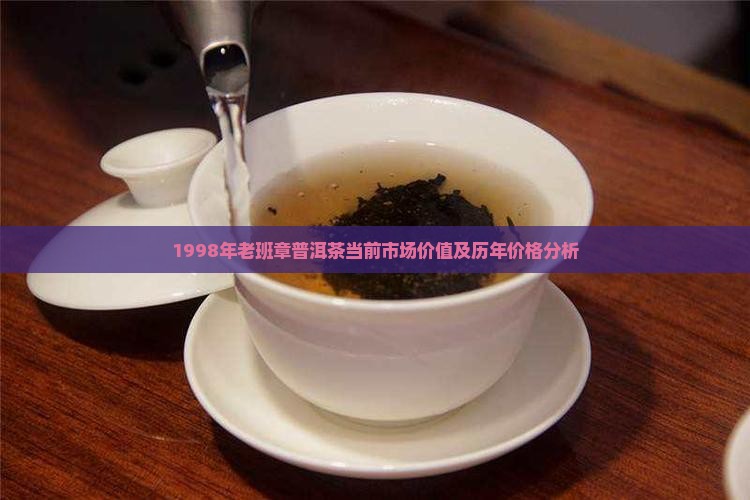1998年老班章普洱茶当前市场价值及历年价格分析