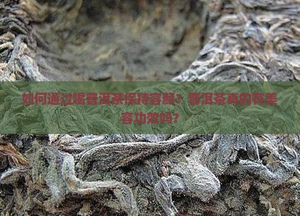 如何通过喝普洱茶保持容颜？普洱茶真的有美容功效吗？