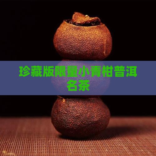 珍藏版限量小青柑普洱名茶
