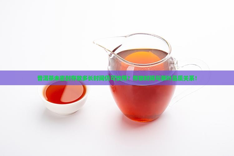 普洱茶未密封存放多长时间仍可饮用？存放时间与茶叶品质关系！