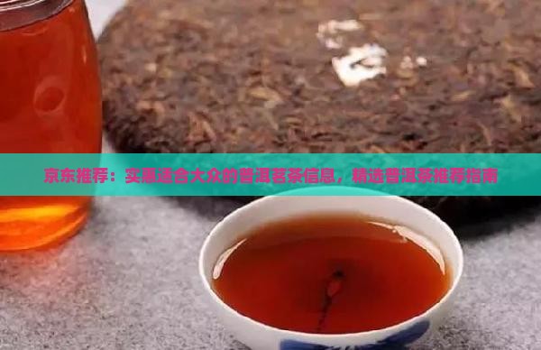 京东推荐：实惠适合大众的普洱茗茶信息，精选普洱茶推荐指南