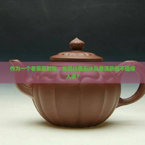 作为一个老茶友的我，发现珍藏版冰岛普洱茶值不值得入手？