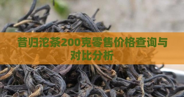 昔归沱茶200克零售价格查询与对比分析