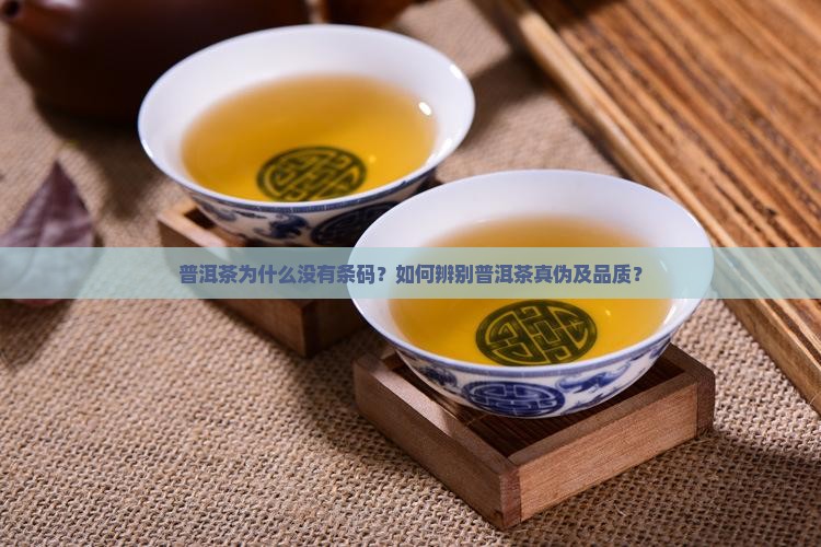 普洱茶为什么没有条码？如何辨别普洱茶真伪及品质？