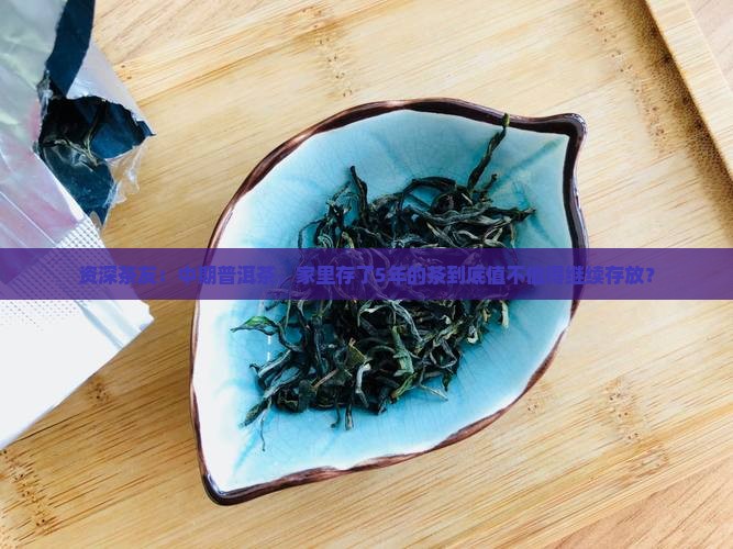 资深茶友：中期普洱茶，家里存了5年的茶到底值不值得继续存放？