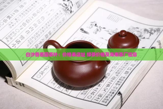 白沙香茗园茶叶：价格表店址 绿茶价格及海南茶厂信息