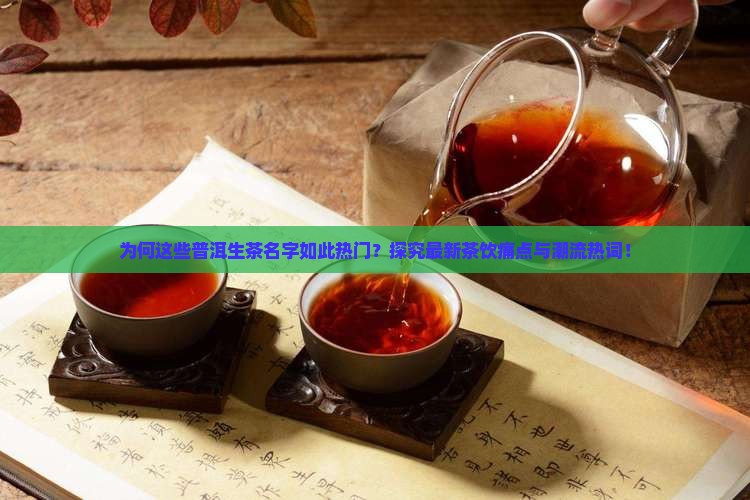 为何这些普洱生茶名字如此热门？探究最新茶饮痛点与潮流热词！