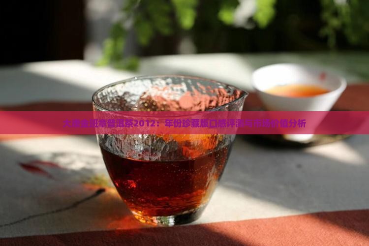 大唐金班章普洱茶2012：年份珍藏版口感评测与市场价值分析
