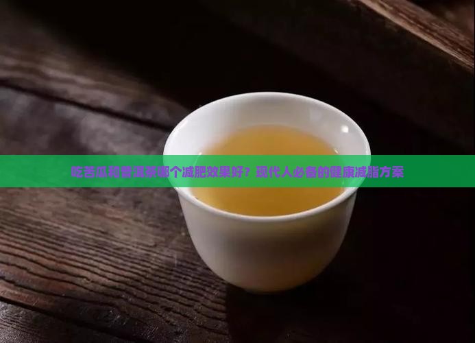 吃苦瓜和普洱茶哪个减肥效果好？现代人必备的健康减脂方案