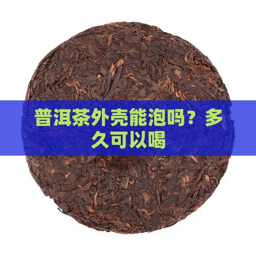 普洱茶外壳能泡吗？多久可以喝