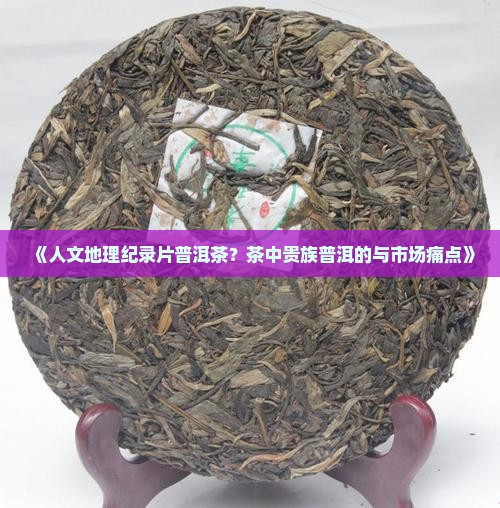 《人文地理纪录片普洱茶？茶中贵族普洱的与市场痛点》