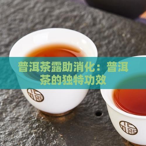普洱茶露助消化：普洱茶的独特功效