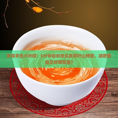 家常养生小妙招：5分钟自制冬瓜皮荷叶山楂茶，减肥瘦身又好奇效果？