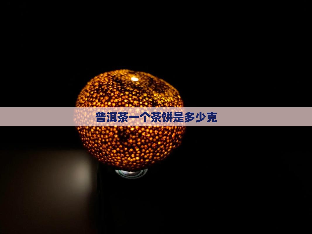 普洱茶一个茶饼是多少克