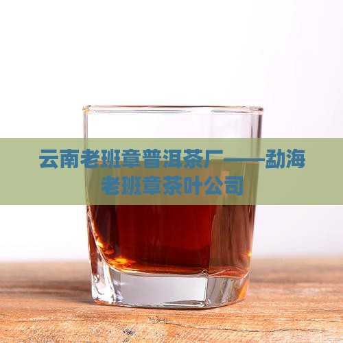 云南老班章普洱茶厂——勐海老班章茶叶公司