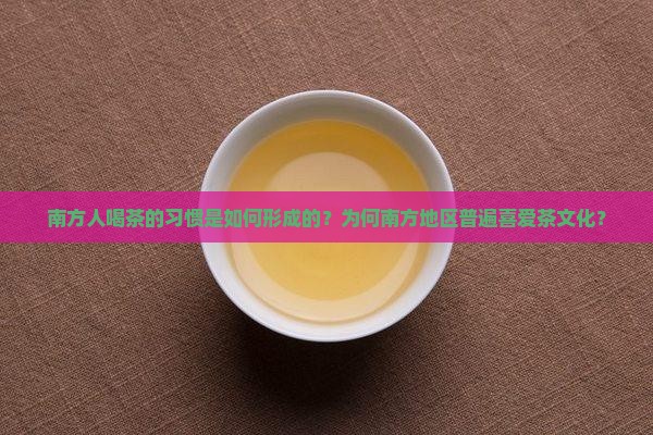 南方人喝茶的习惯是如何形成的？为何南方地区普遍喜爱茶文化？