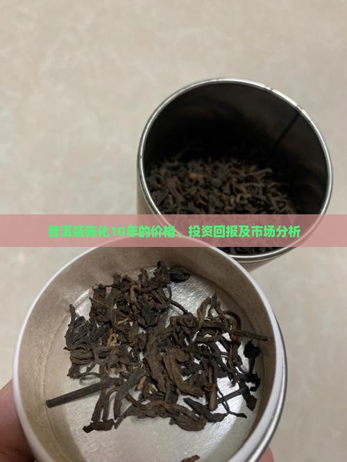 普洱茶陈化10年的价格、投资回报及市场分析