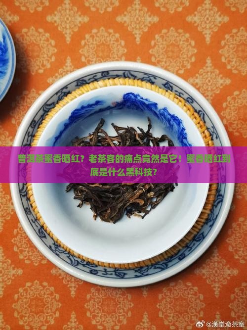 普洱茶蜜香晒红？老茶客的痛点竟然是它！蜜香晒红到底是什么黑科技？
