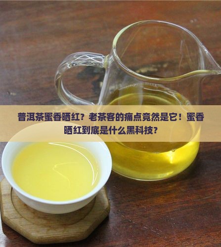 普洱茶蜜香晒红？老茶客的痛点竟然是它！蜜香晒红到底是什么黑科技？