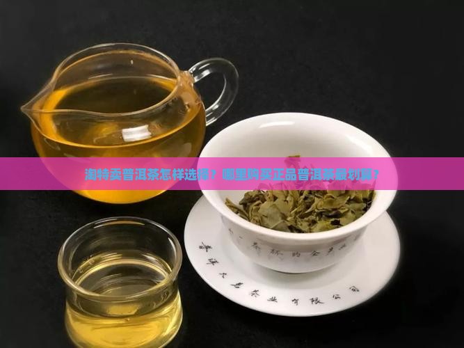 淘特卖普洱茶怎样选择？哪里购买正品普洱茶最划算？