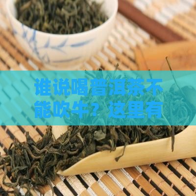 谁说喝普洱茶不能吹牛？这里有绝招！