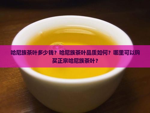 哈尼族茶叶多少钱？哈尼族茶叶品质如何？哪里可以购买正宗哈尼族茶叶？