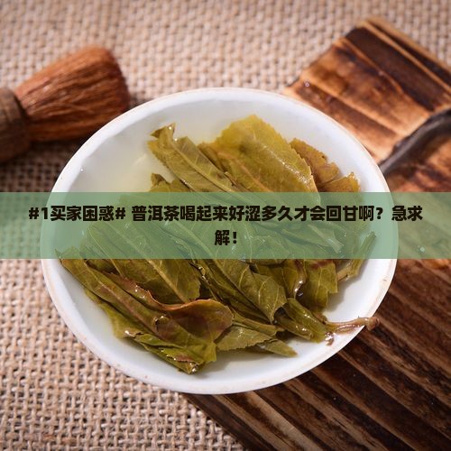 #1买家困惑# 普洱茶喝起来好涩多久才会回甘啊？急求解！