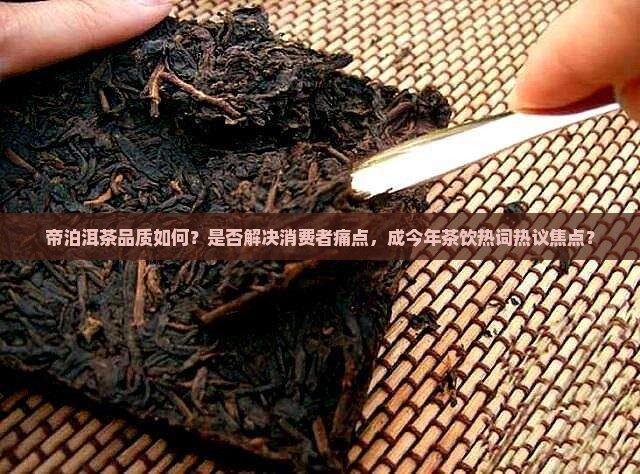 帝泊洱茶品质如何？是否解决消费者痛点，成今年茶饮热词热议焦点？