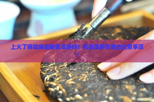 上火了喉咙痛能喝普洱茶吗？喝普洱茶有哪些注意事项？