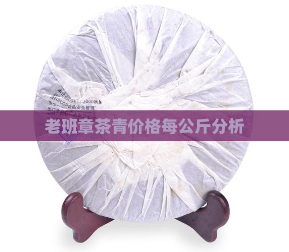 老班章茶青价格每公斤分析