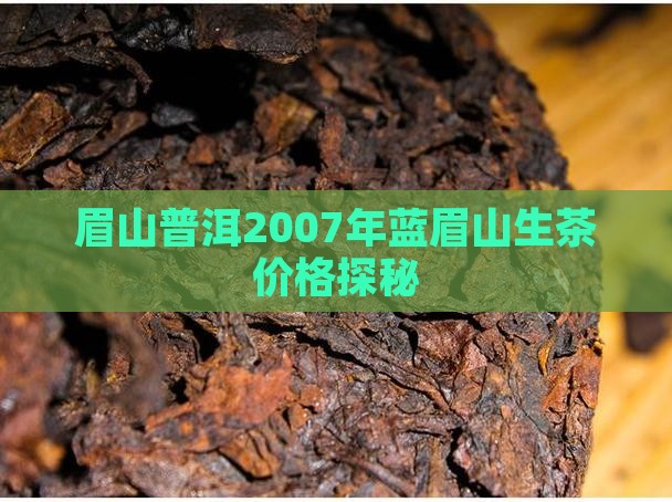 眉山普洱2007年蓝眉山生茶价格探秘