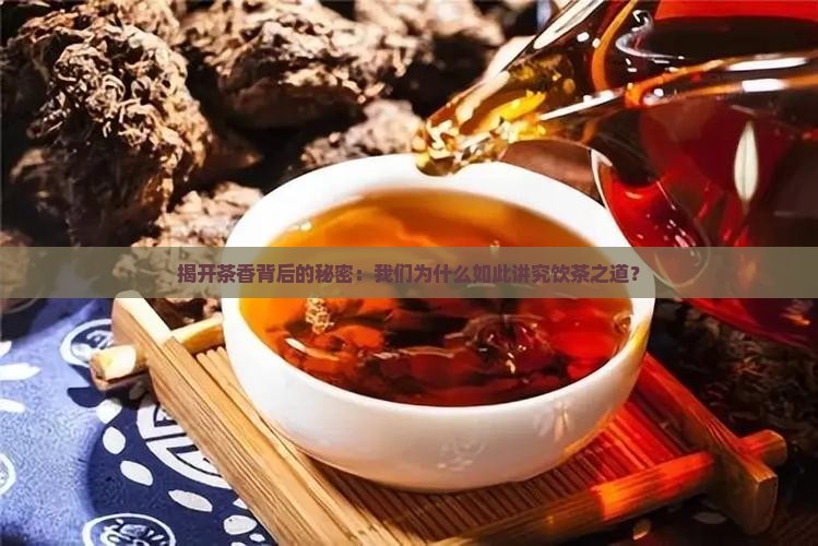 揭开茶香背后的秘密：我们为什么如此讲究饮茶之道？