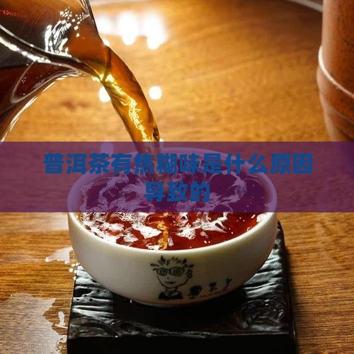 普洱茶有焦糊味是什么原因导致的