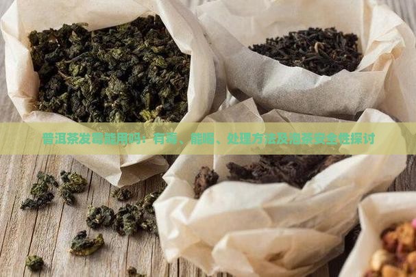 普洱茶发霉能用吗：有毒、能喝、处理方法及泡茶安全性探讨