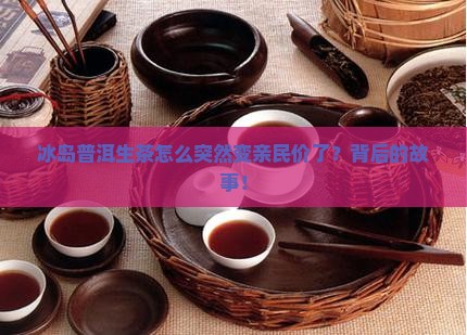 冰岛普洱生茶怎么突然变亲民价了？背后的故事！