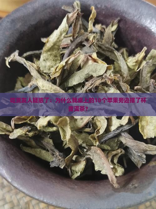 吃货友人疑惑了：为什么我桌上的10个苹果旁边摆了杯普洱茶？