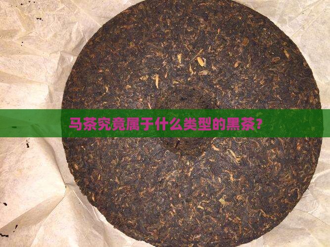 马茶究竟属于什么类型的黑茶？