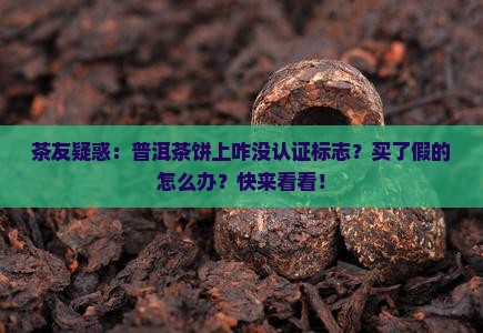 茶友疑惑：普洱茶饼上咋没认证标志？买了假的怎么办？快来看看！