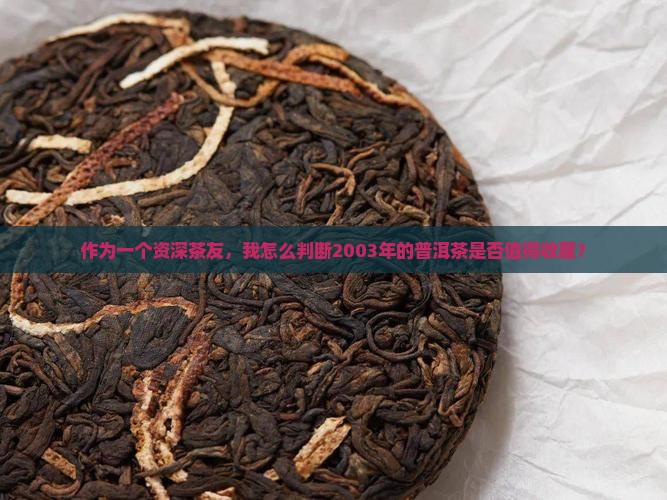 作为一个资深茶友，我怎么判断2003年的普洱茶是否值得收藏？
